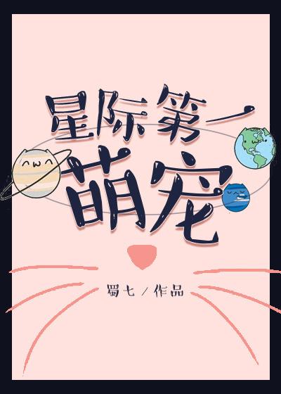 星际第一萌宠(61)_蜀七_256中文